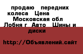 продаю 2 передних колеса › Цена ­ 15 000 - Московская обл., Лобня г. Авто » Шины и диски   